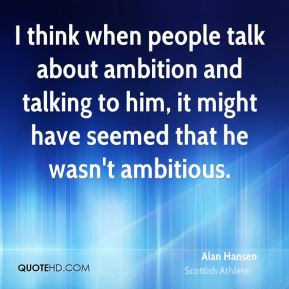 Alan Hansen - I think when people talk about ambition and talking to ...