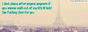 don't chase after anyone anymore if you wanna walk out of my life I ...