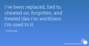ve been replaced, lied to, cheated on, forgotten, and treated like i ...