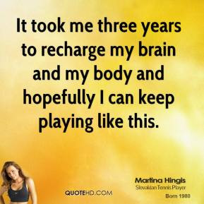 martina-hingis-quote-it-took-me-three-years-to-recharge-my-brain-and ...