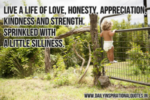 Live a life of love, honesty, appreciation, kindness and strength ...