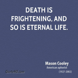 Death is frightening, and so is Eternal Life.