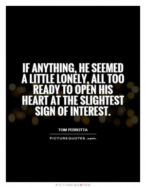 ... to open his heart at the slightest sign of interest Picture Quote #1