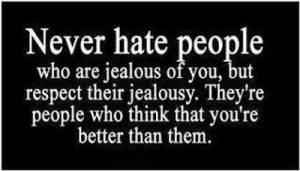 ... their jealousy.They're people who think that you're better than them