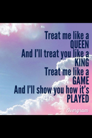 Treat me like a queen ..