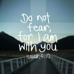 Isaiah 41:10 (NIV)So do not fear, for I am with you; do not be ...