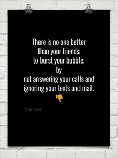 There is no one better than your friends to burst your bubble, by not ...