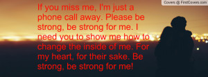 If you miss me, I'm just a phone call away. Please be strong, be ...