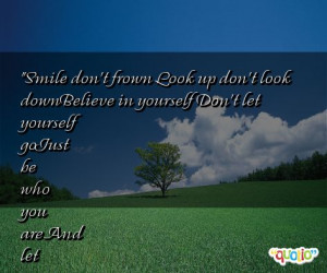 Smile don't frown Look up don't look downBelieve in yourself Don't let ...
