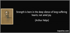 ... deep silence of long-suffering hearts; not amid joy. - Arthur Helps
