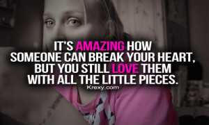 It’s amazing how someone can break your heart, but you still love ...