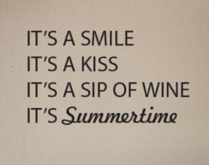 ... smile, it’s a kiss, it’s a sip of wine … it’s summer time