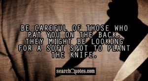 Be careful of those who pat you on the back. They might be looking for ...
