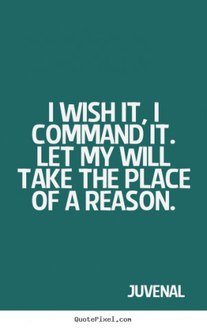 Juvenal picture quote - I wish it, i command it. let my will take the ...