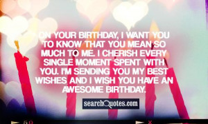 On your birthday, I want you to know that you mean so much to me. I ...