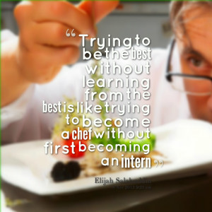 ... best is like trying to become a chef without first becoming an intern