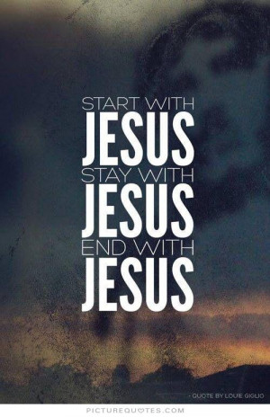Start with Jesus. Stay with Jesus. End with Jesus. Picture Quote #1