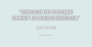 Technologies tend to undermine community and encourage individualism.