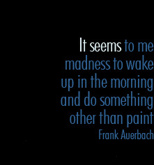... up in the morning and do something other than paint - Frank Auerbach