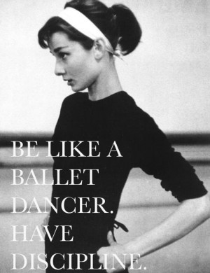 Be like a ballet dancer, have discipline. miss me some ballet BUT ...