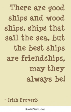 Quotes about friendship - There are good ships and wood ships, ships ...