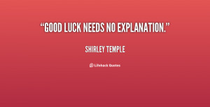 Good luck needs no explanation. - Shirley Temple at Lifehack Quotes