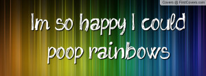 so happy , Pictures , i could poop rainbows! , Pictures