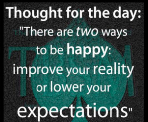 THOUGHT FOR THE DAY..... There are two ways to be happy: improve your ...