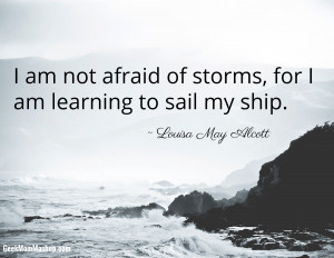 am not afraid of storms for I am learning how to sail my ship.