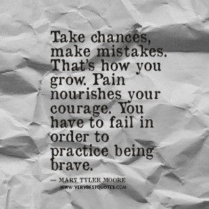 Take chances, make mistakes. That’s how you grow. Pain nourishes ...