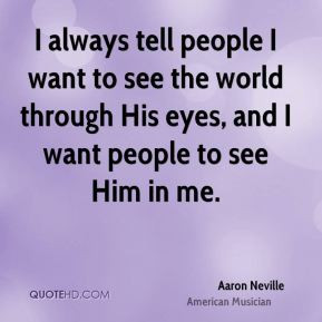 Aaron Neville - I always tell people I want to see the world through ...