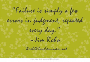 Failure is simply a few errors in judgment, repeated every day. ~Jim ...