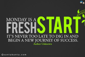 Monday is a fresh start. It's never too late to dig in and begin a new ...
