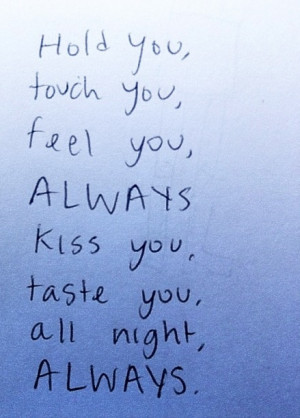 ... you, touch you. feel you Always kiss you taste you all night, Always