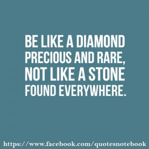 Be like a diamond and not a stone.