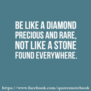 Be like a diamond and not a stone.