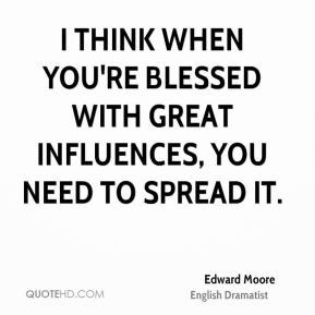 Edward Moore - I think when you're blessed with great influences, you ...