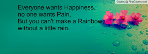 Everyone wants Happiness,no one wants Pain,But you can't make a ...