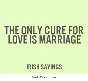Quote about love - The only cure for love is marriage
