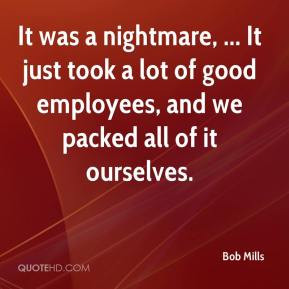 It was a nightmare, ... It just took a lot of good employees, and we ...