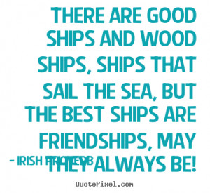 ... the sea, but the best ships are friendships, may they always be