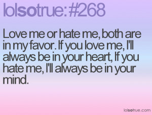 Love me or hate me, both are in my favor. If you love me, I'll always ...