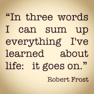 ... ve Learned About Life; It Goes On.”- Robert Frost~Clever Quotes
