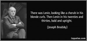 ... Lenin in his twenties and thirties, bald and uptight. - Joseph Brodsky
