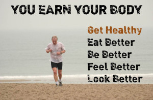 You earn your body. Get healthy, eat better, be better, feel better ...