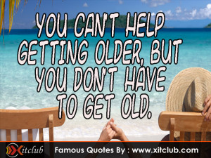 ... Can’t Help Getting Older But You Don’t Have To Get Old - Age Quote