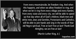 ... ! Thank God Almighty, we are free at last! - Martin Luther King, Jr