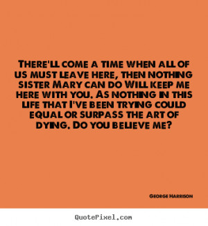 George Harrison picture quote - There'll come a time when all of us ...