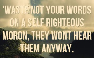 Self-Righteous People | waste not your words on a self righteous moron ...