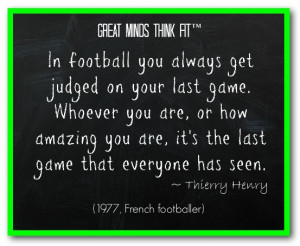 In football you always get judged on your last game. Whoever you are ...